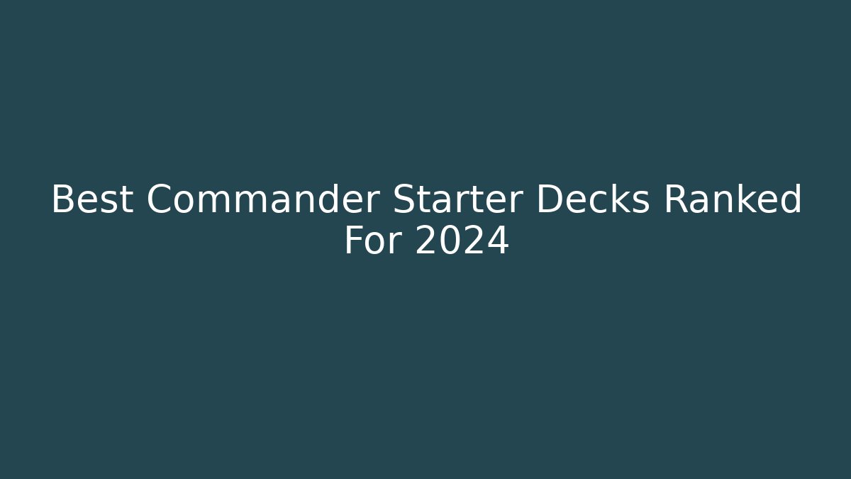 Best Commander Starter Decks Ranked For 2024