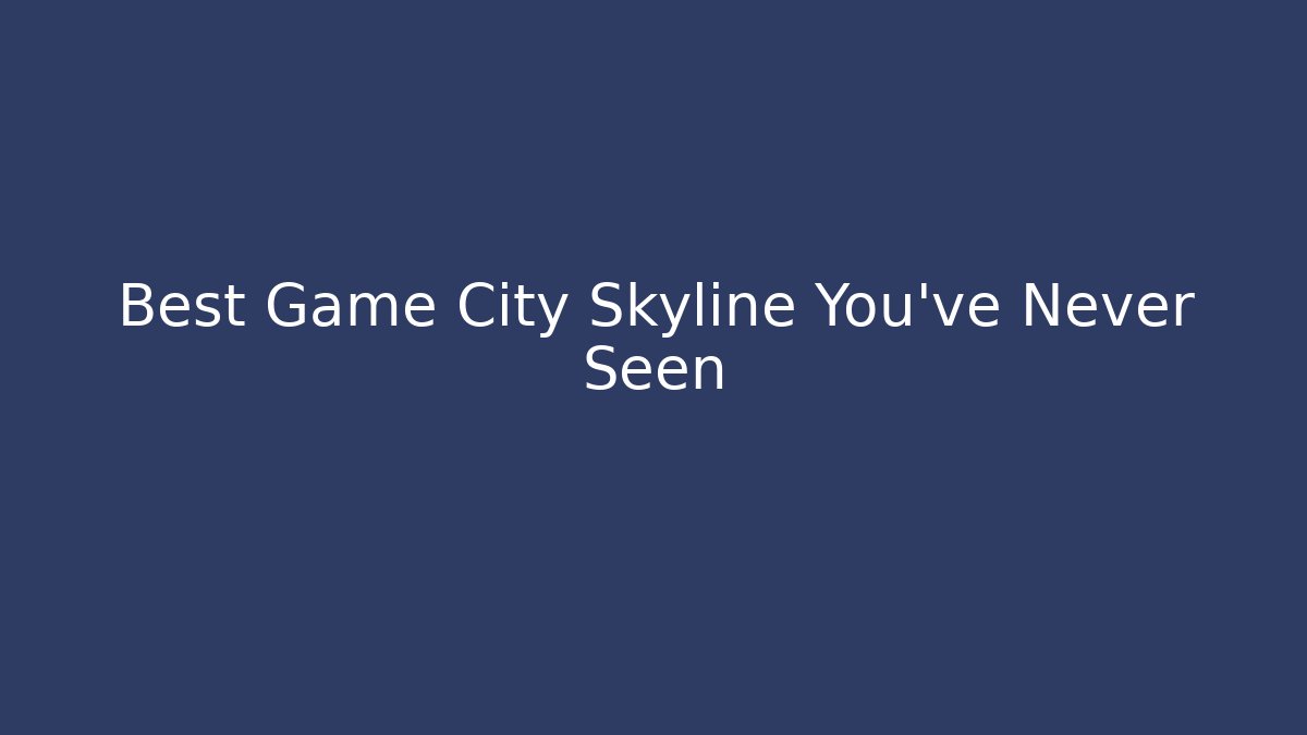 Best Game City Skyline You’ve Never Seen