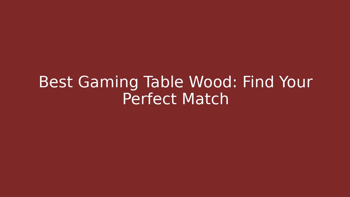 Best Gaming Table Wood: Find Your Perfect Match