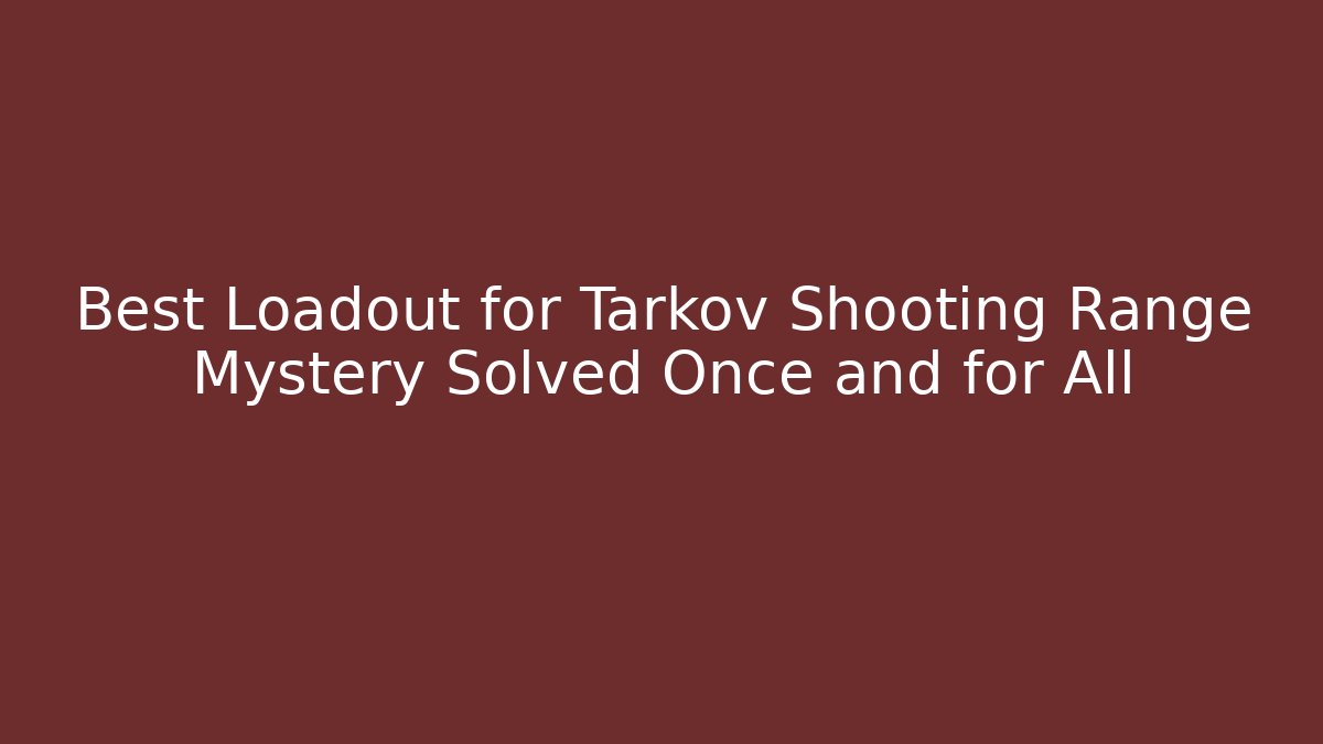 Best Loadout for Tarkov Shooting Range Mystery Solved Once and for All