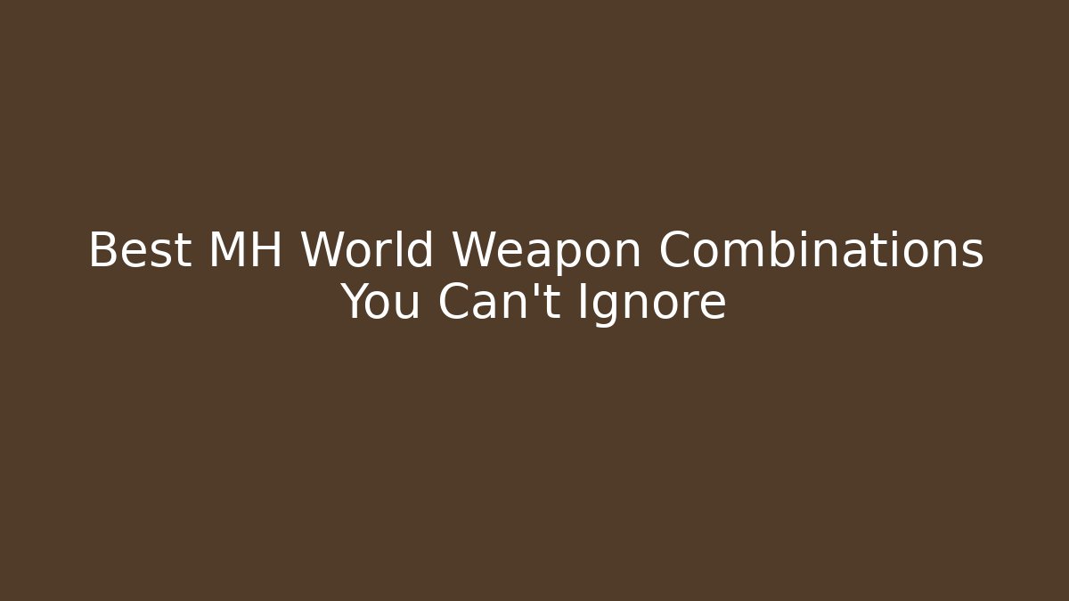 Best MH World Weapon Combinations You Can't Ignore