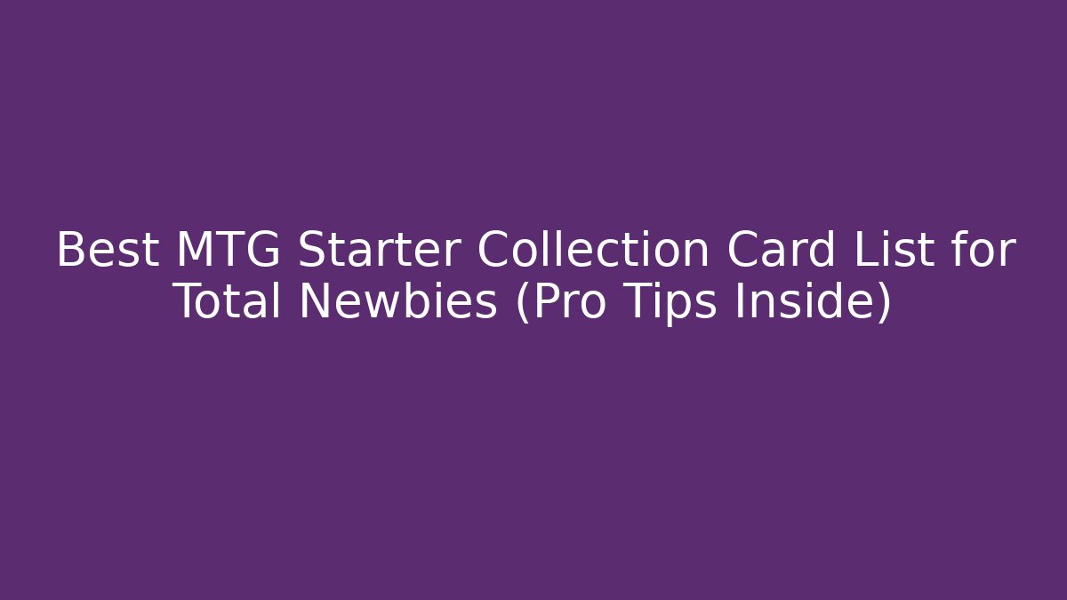 Best MTG Starter Collection Card List for Total Newbies (Pro Tips Inside)