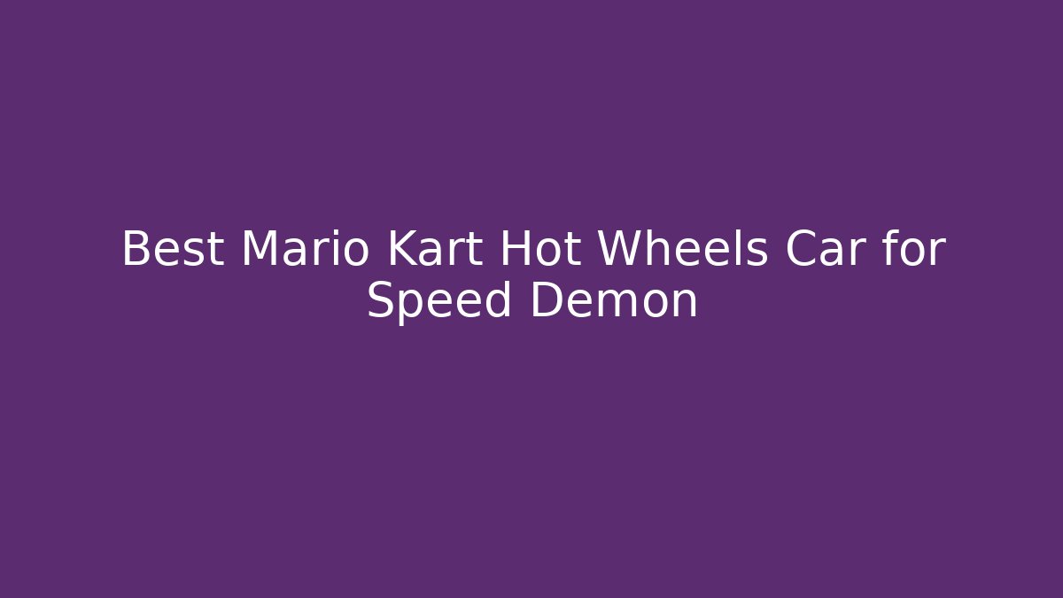 Best Mario Kart Hot Wheels Car for Speed Demon