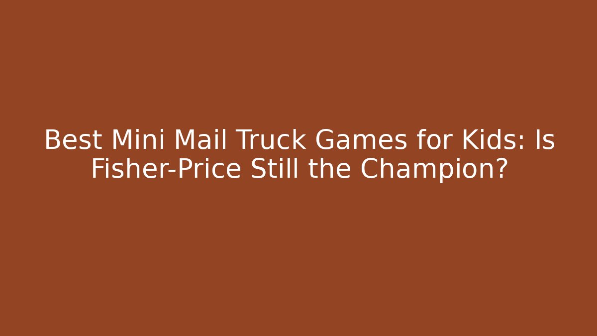 Best Mini Mail Truck Games for Kids: Is Fisher-Price Still the Champion?