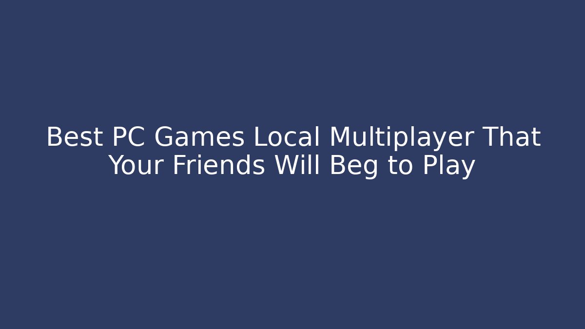 Best PC Games Local Multiplayer That Your Friends Will Beg to Play