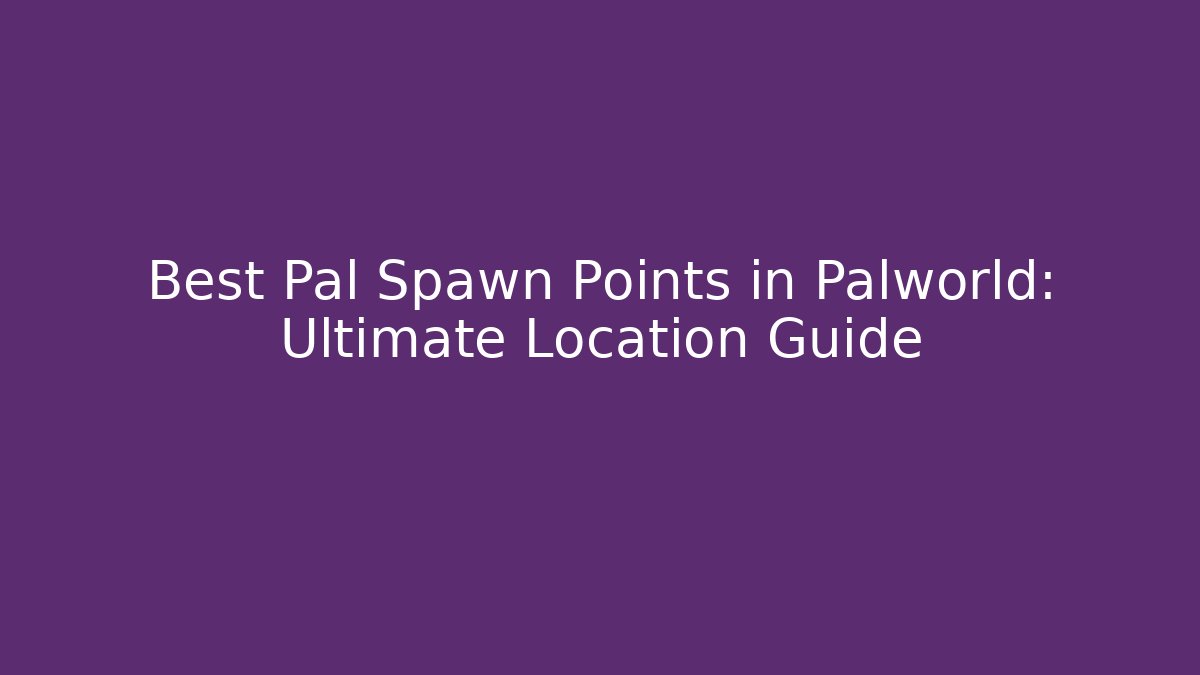 Best Pal Spawn Points in Palworld: Ultimate Location Guide