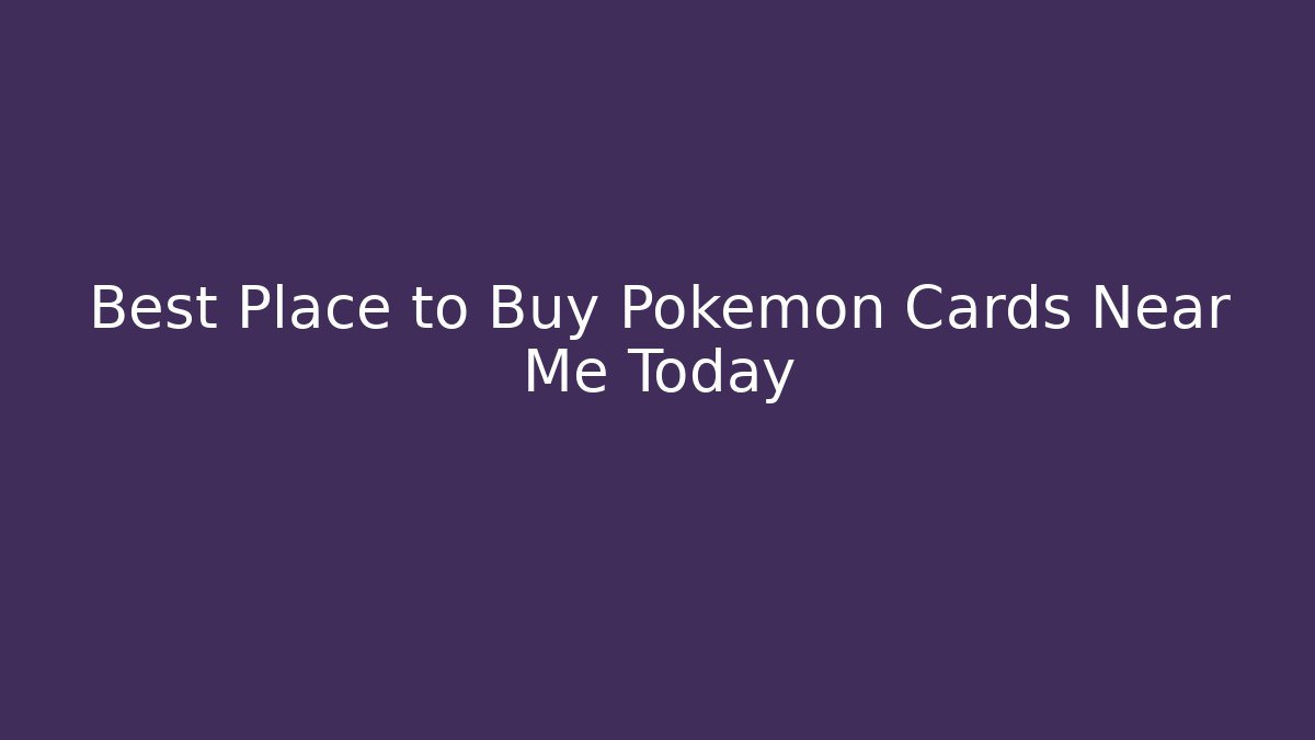 Best Place to Buy Pokémon Cards Near Me Today