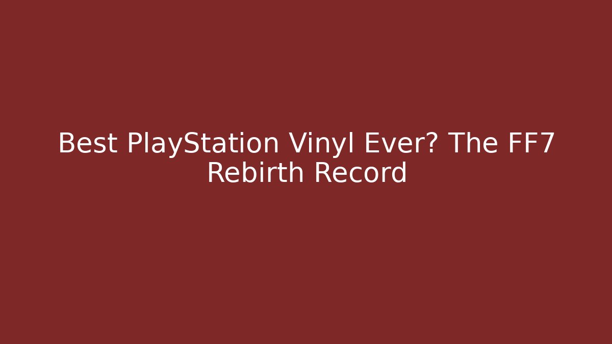 Best PlayStation Vinyl Ever? The FF7 Rebirth Record