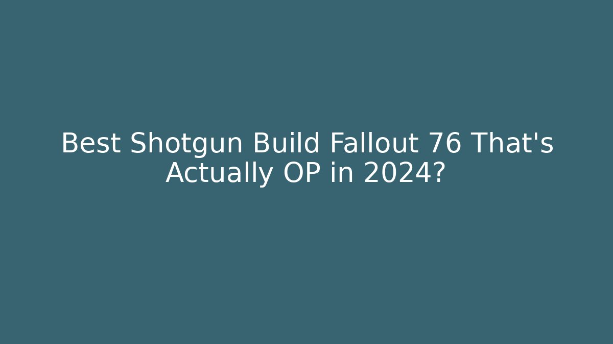 Best Shotgun Build Fallout 76 That’s Actually OP in 2024?