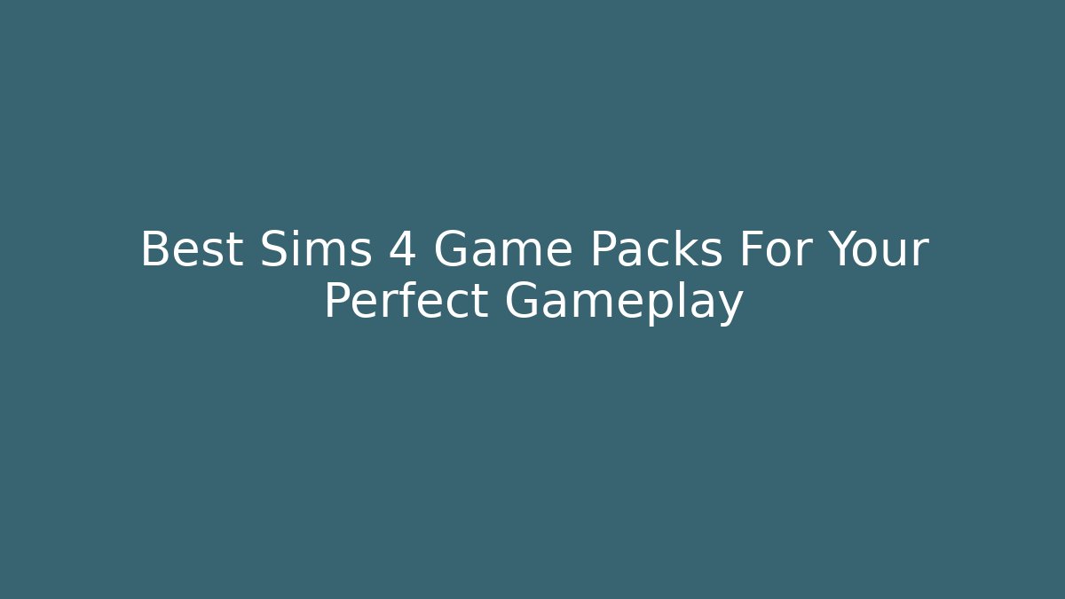 Best Sims 4 Game Packs For Your Perfect Gameplay