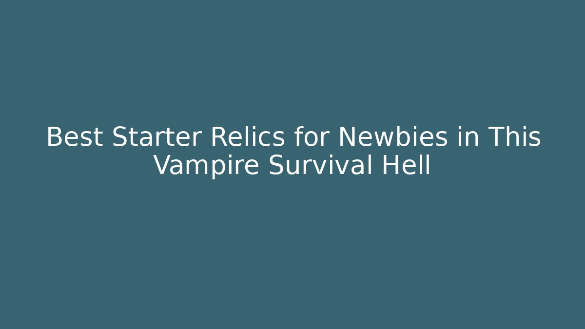 Best Starter Relics for Newbies in This Vampire Survival Hell