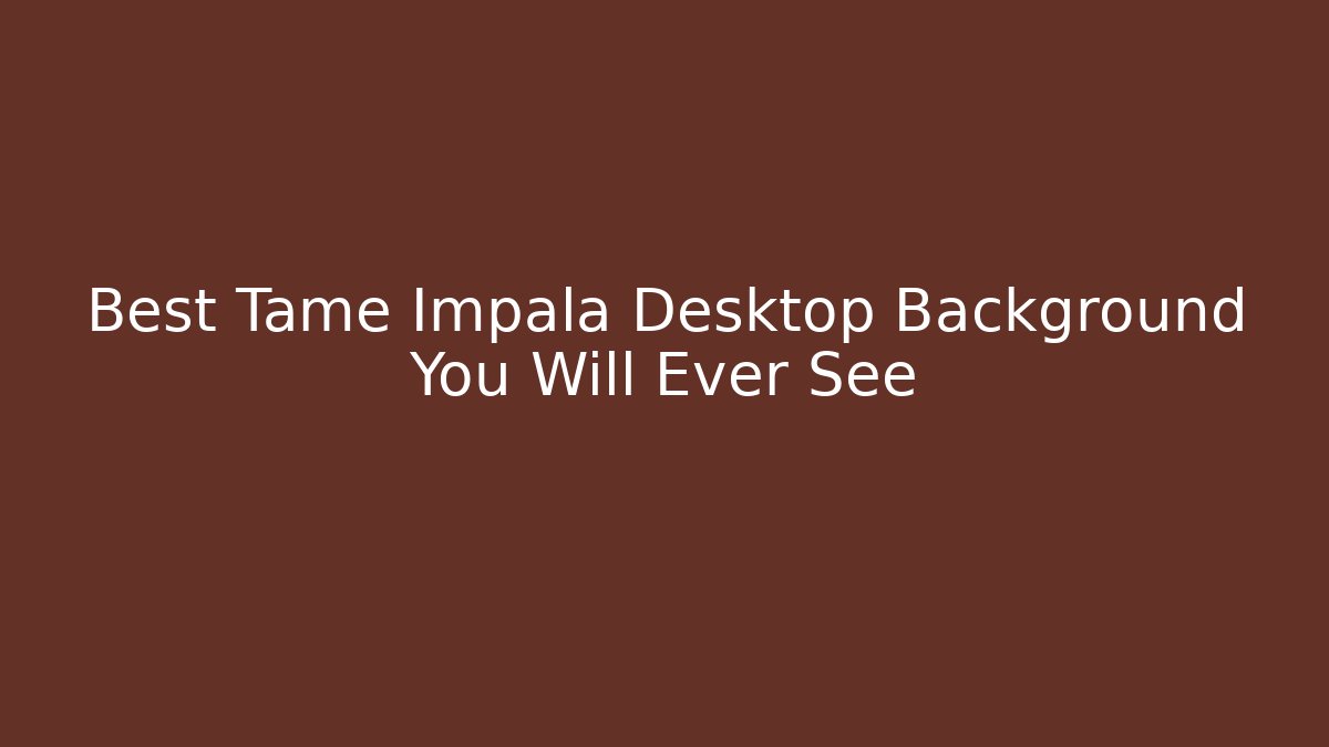 Best Tame Impala Desktop Background You Will Ever See