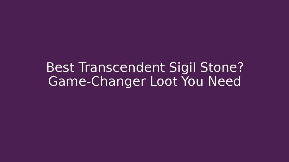 Best Transcendent Sigil Stone? Game-Changer Loot You Need