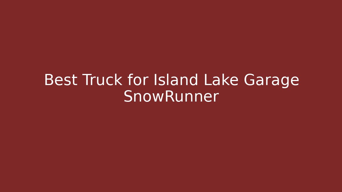 Best Truck for Island Lake Garage SnowRunner