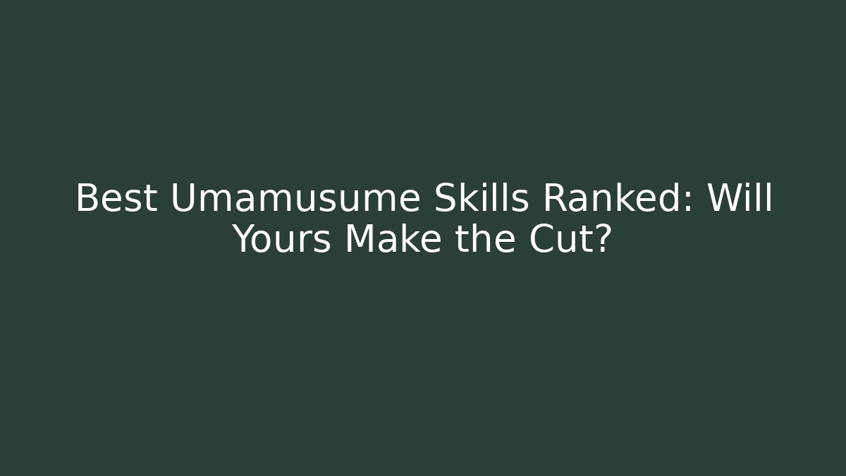Best Umamusume Skills Ranked: Will Yours Make the Cut?