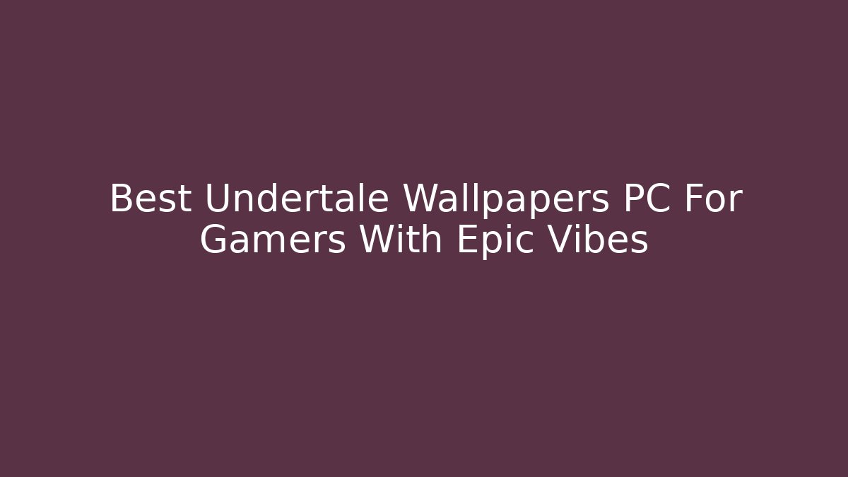 Best Undertale Wallpapers PC For Gamers With Epic Vibes