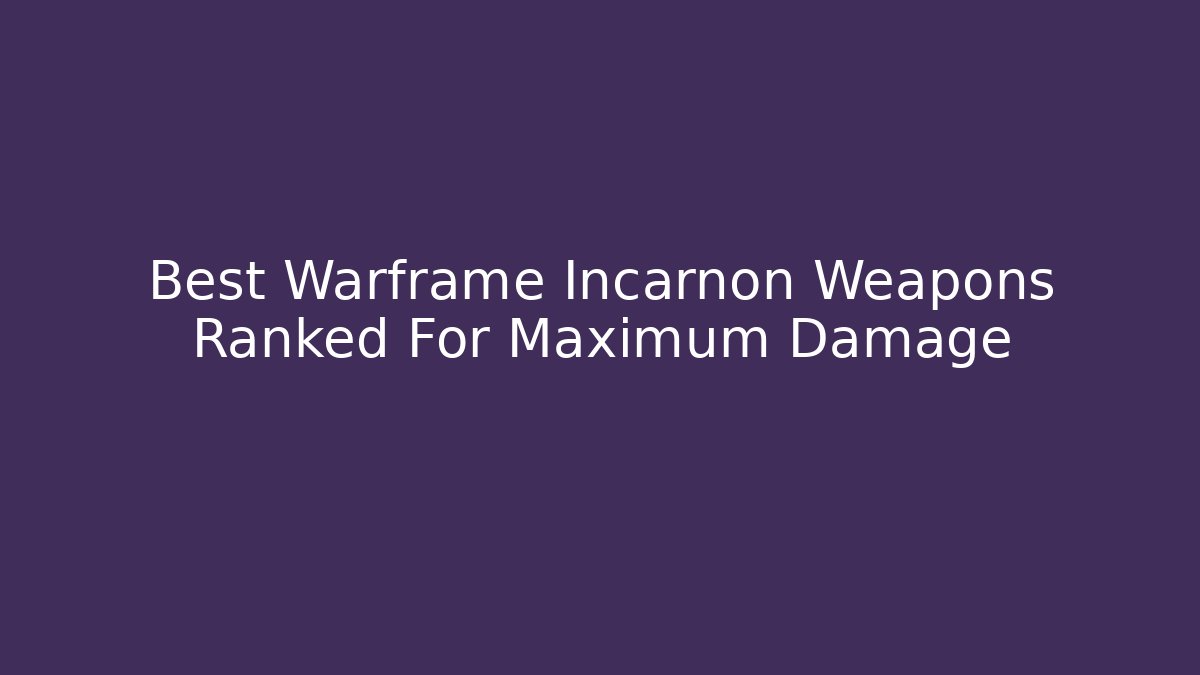 Best Warframe Incarnon Weapons Ranked For Maximum Damage