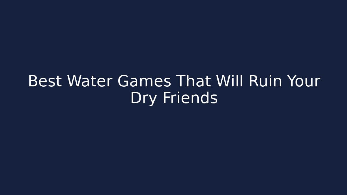 Best Water Games That Will Ruin Your Dry Friends