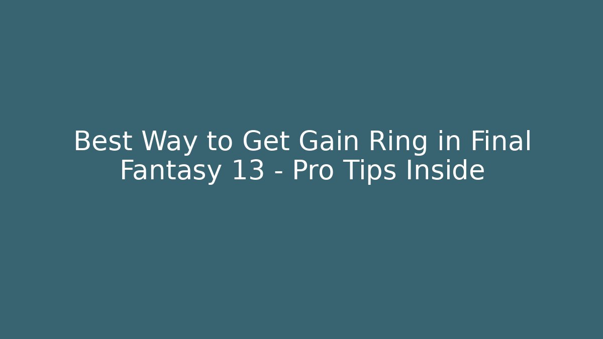 Best Way to Get Gain Ring in Final Fantasy 13 – Pro Tips Inside