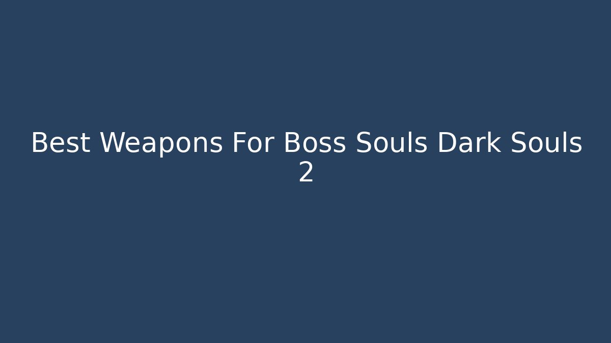 Best Weapons For Boss Souls Dark Souls 2