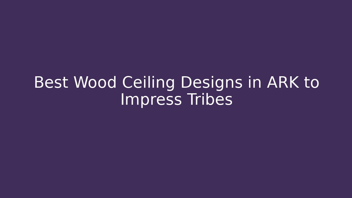 Best Wood Ceiling Designs in ARK to Impress Tribes