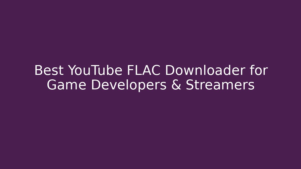 Best YouTube FLAC Downloader for Game Developers & Streamers