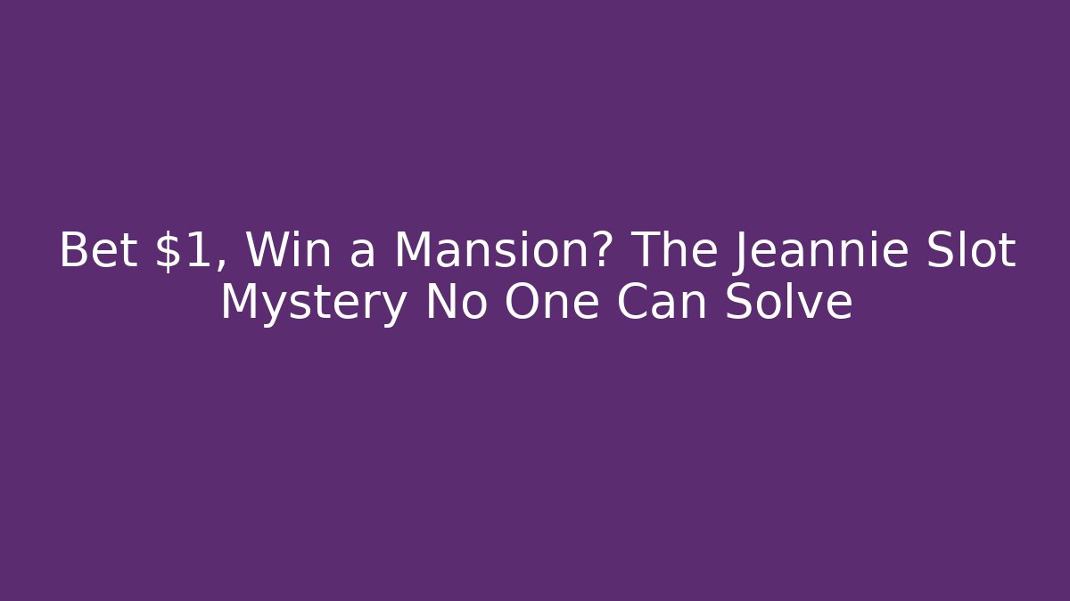 Bet $1, Win a Mansion? The Jeannie Slot Mystery No One Can Solve