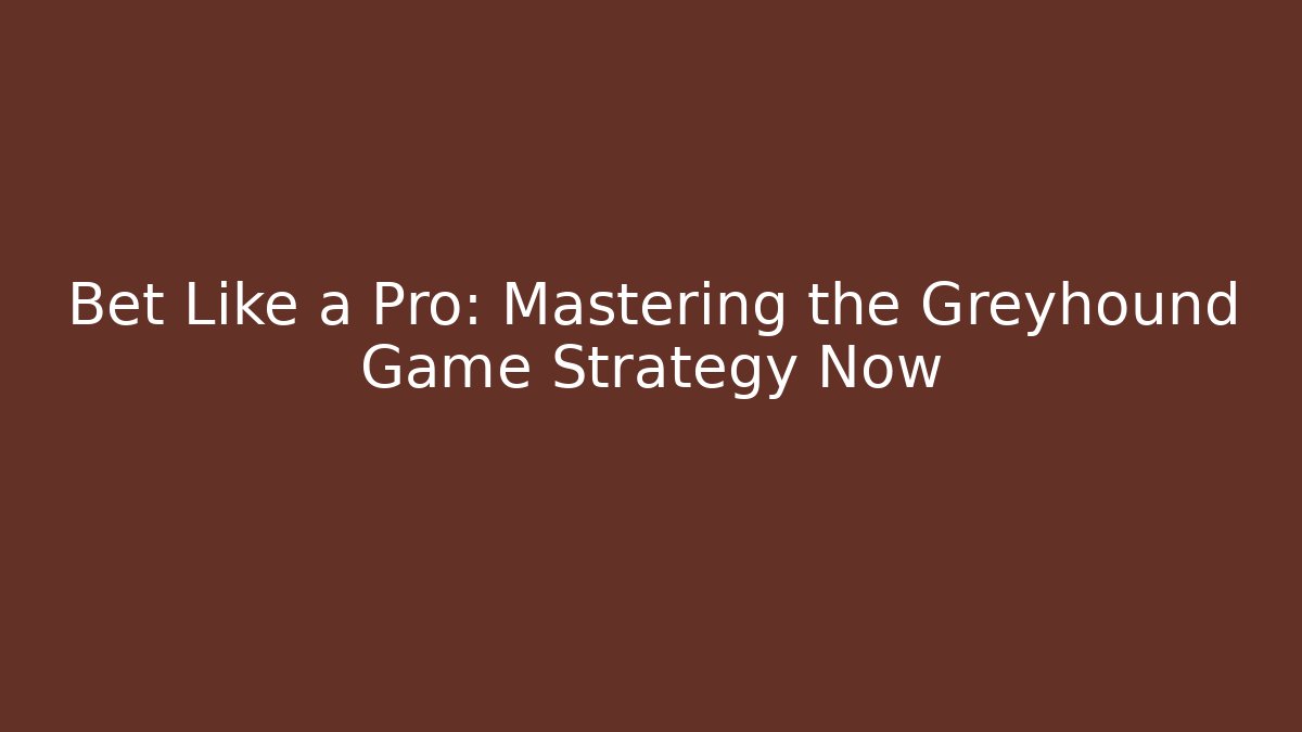 Bet Like a Pro: Mastering the Greyhound Game Strategy Now
