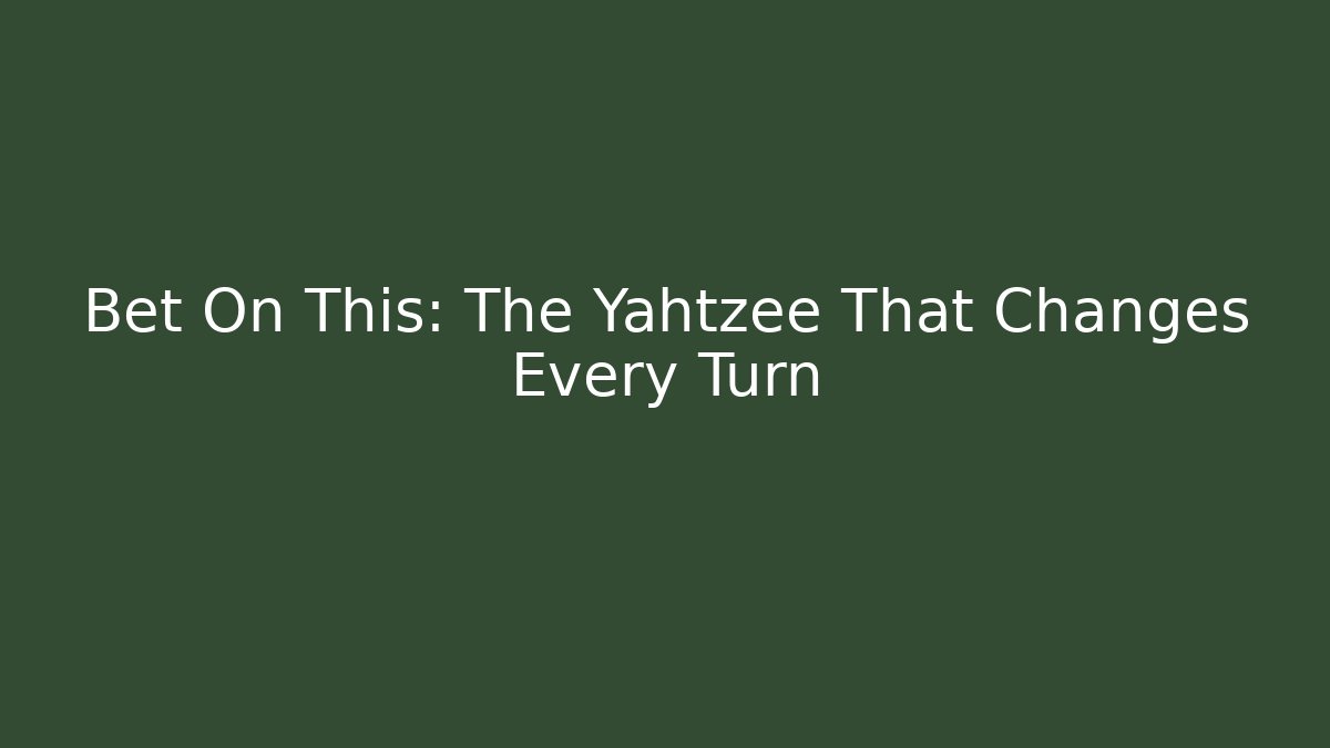 Bet On This: The Yahtzee That Changes Every Turn