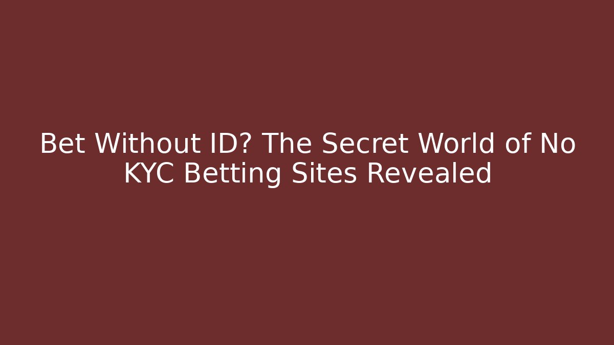 Bet Without ID? The Secret World of No KYC Betting Sites Revealed