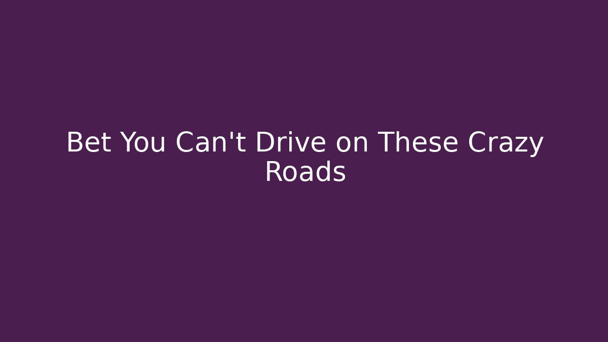 Bet You Can't Drive on These Crazy Roads