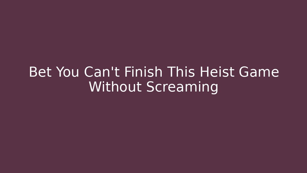 Bet You Can't Finish This Heist Game Without Screaming
