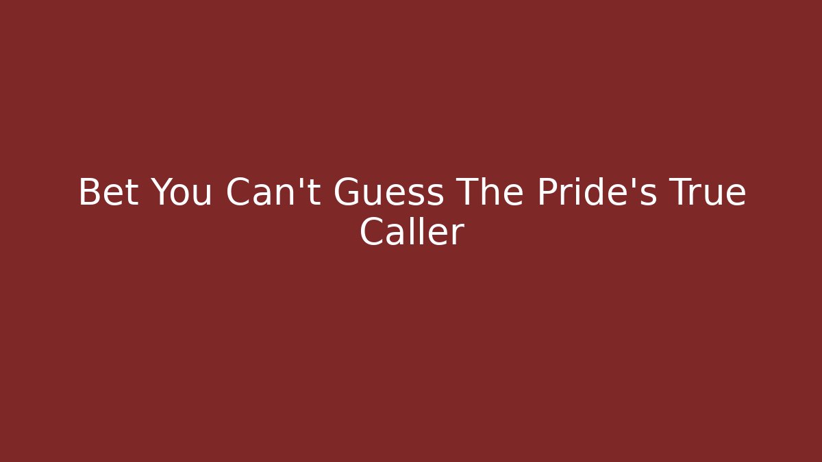 Bet You Can't Guess The Pride's True Caller