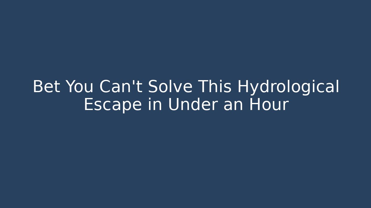 Bet You Can't Solve This Hydrological Escape in Under an Hour
