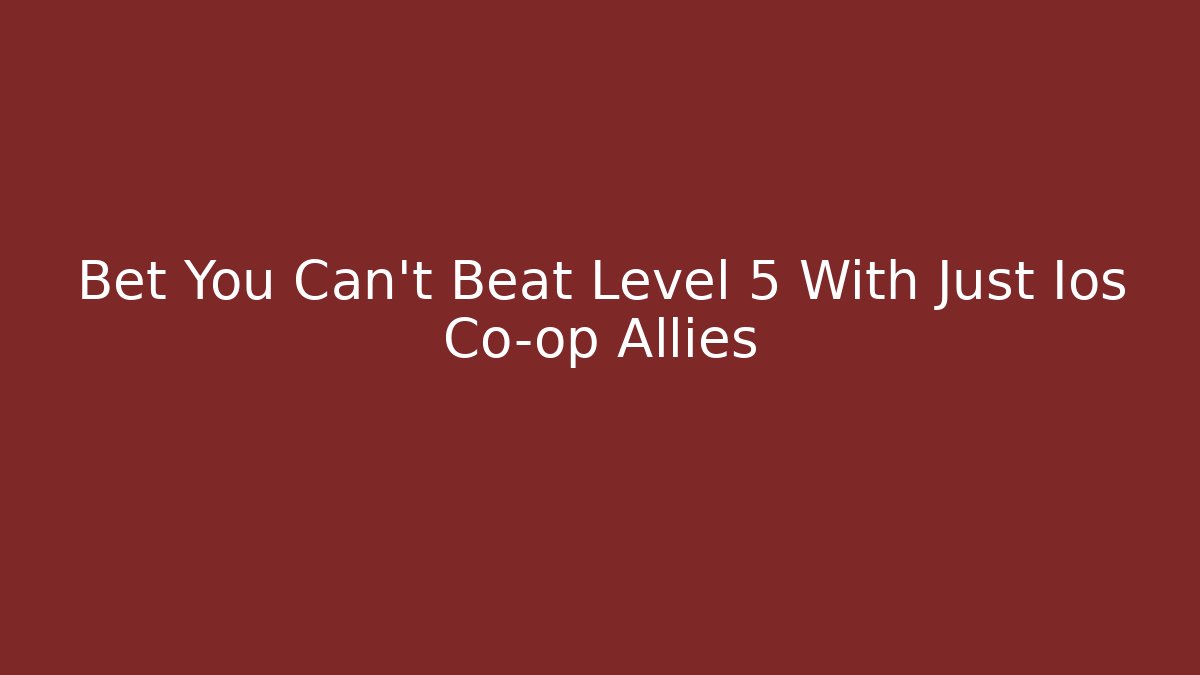 Bet You Can’t Beat Level 5 With Just Ios Co-op Allies