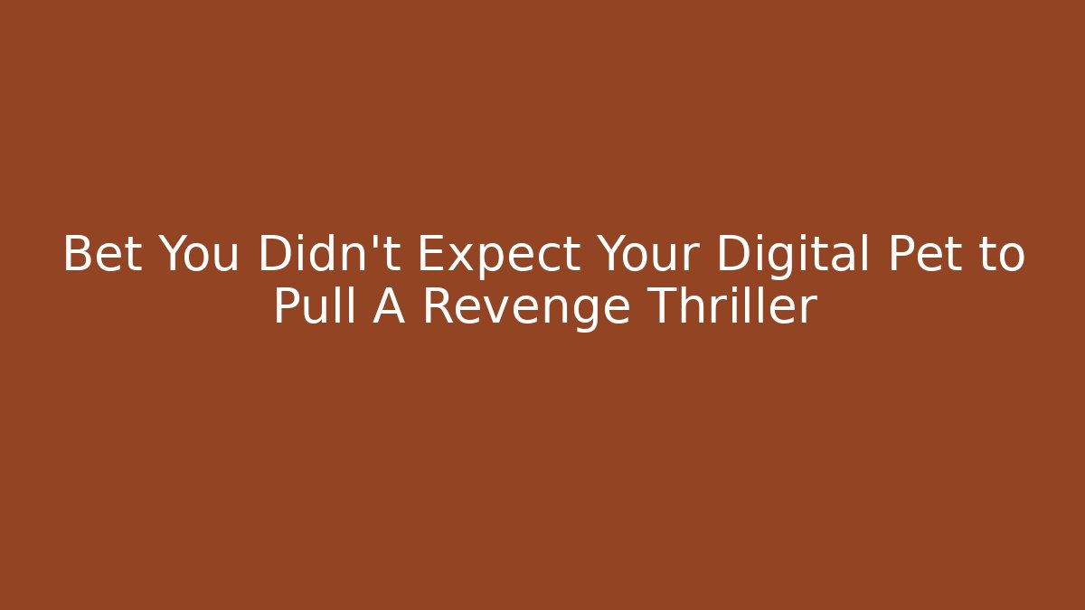 Bet You Didn't Expect Your Digital Pet to Pull A Revenge Thriller