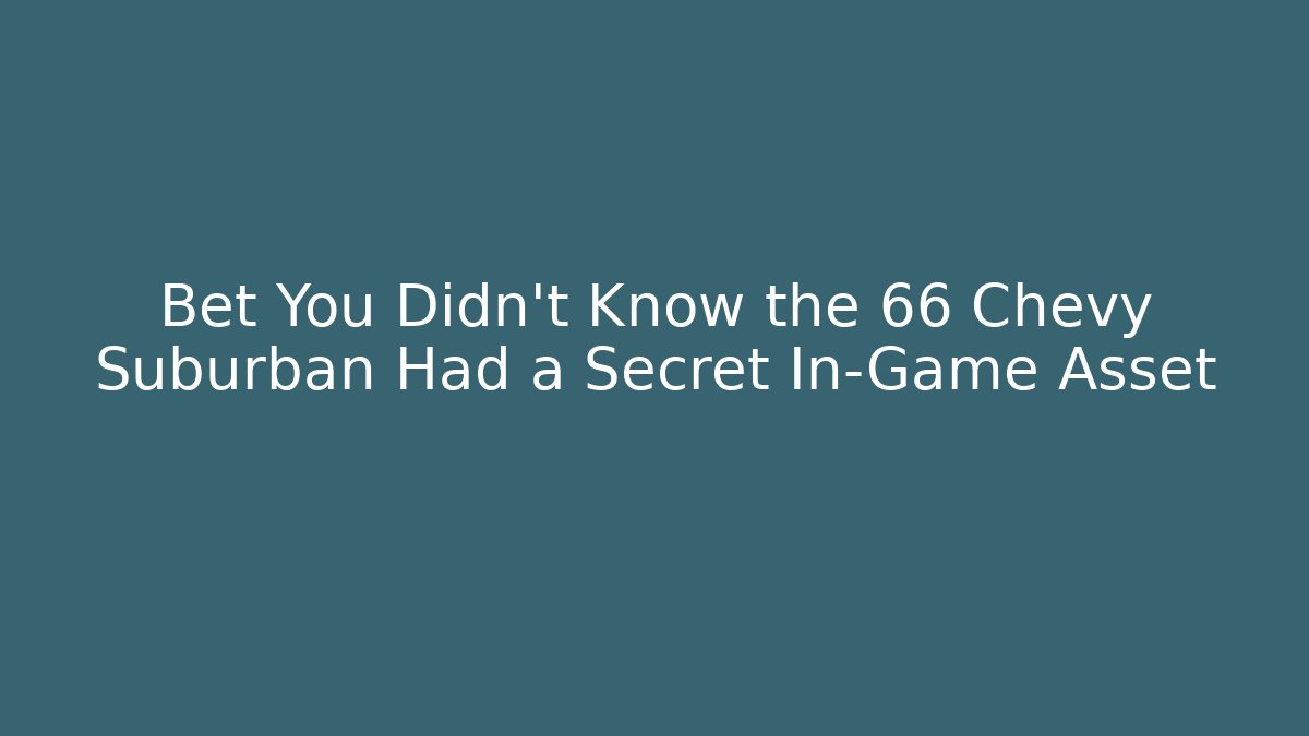 Bet You Didn't Know the 66 Chevy Suburban Had a Secret In-Game Asset