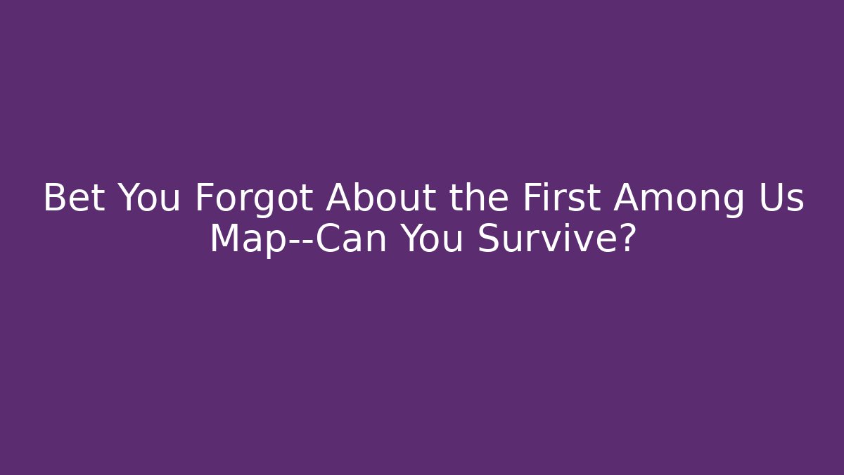 Bet You Forgot About the First Among Us Map—Can You Survive?