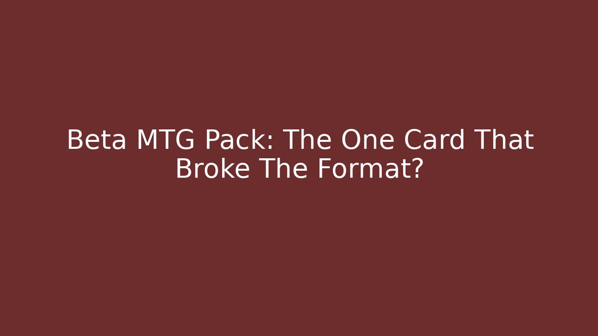 Beta MTG Pack: The One Card That Broke The Format?