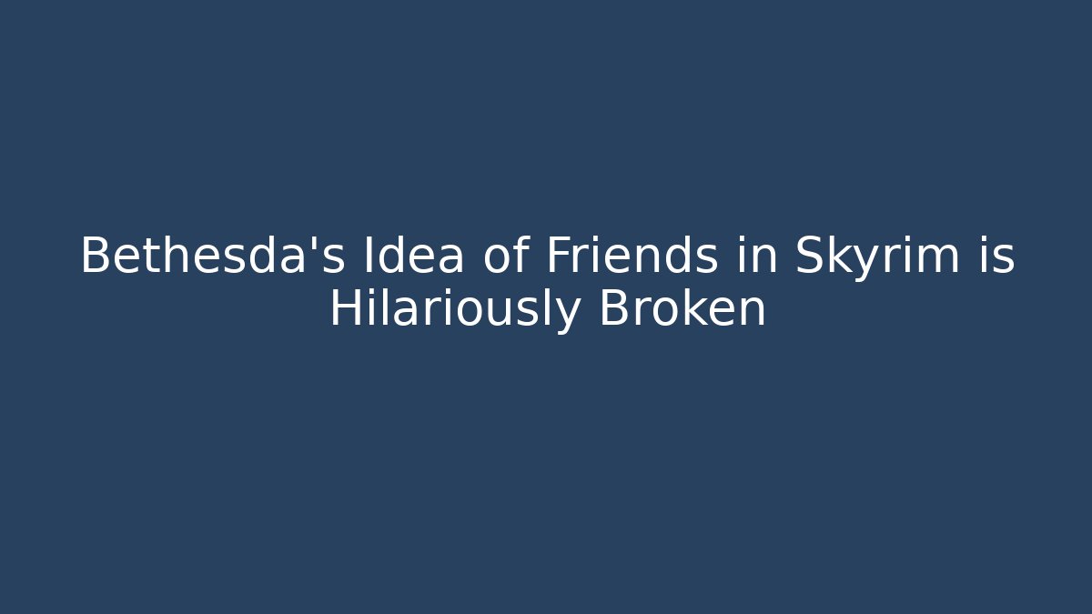 Bethesda’s Idea of Friends in Skyrim is Hilariously Broken