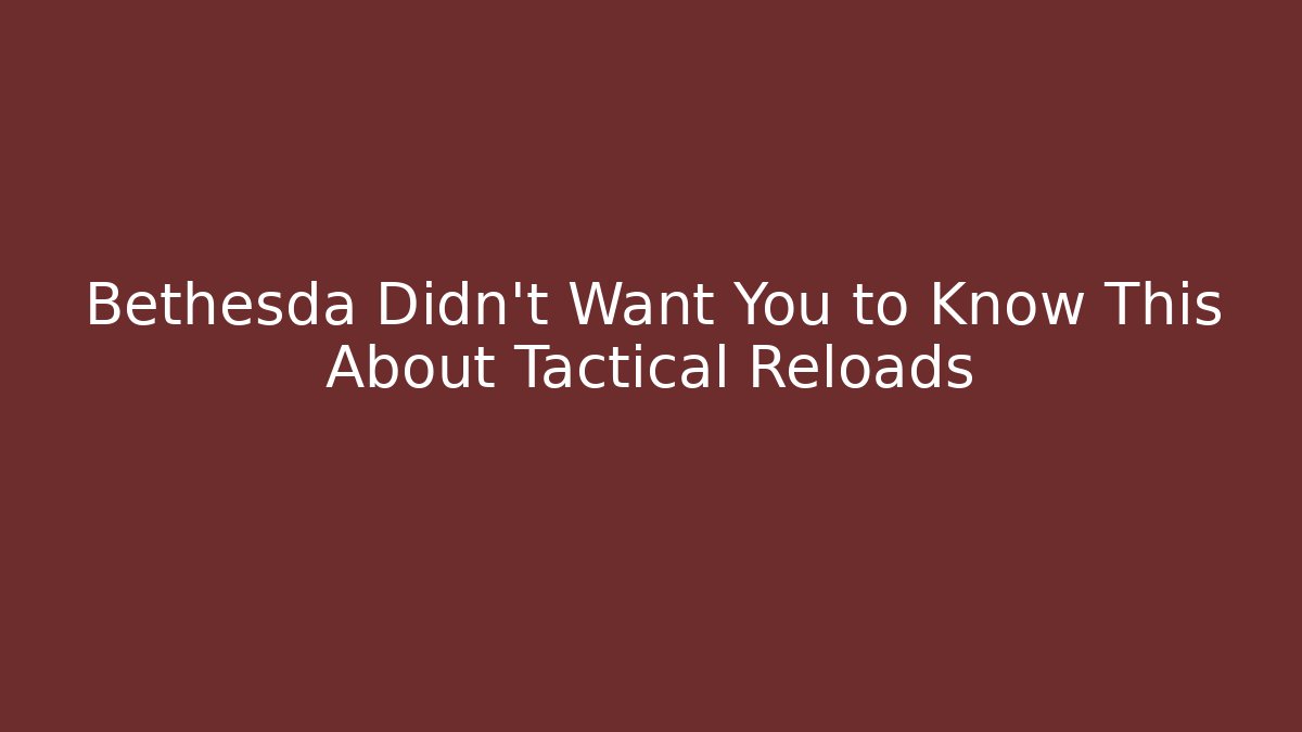 Bethesda Didn't Want You to Know This About Tactical Reloads