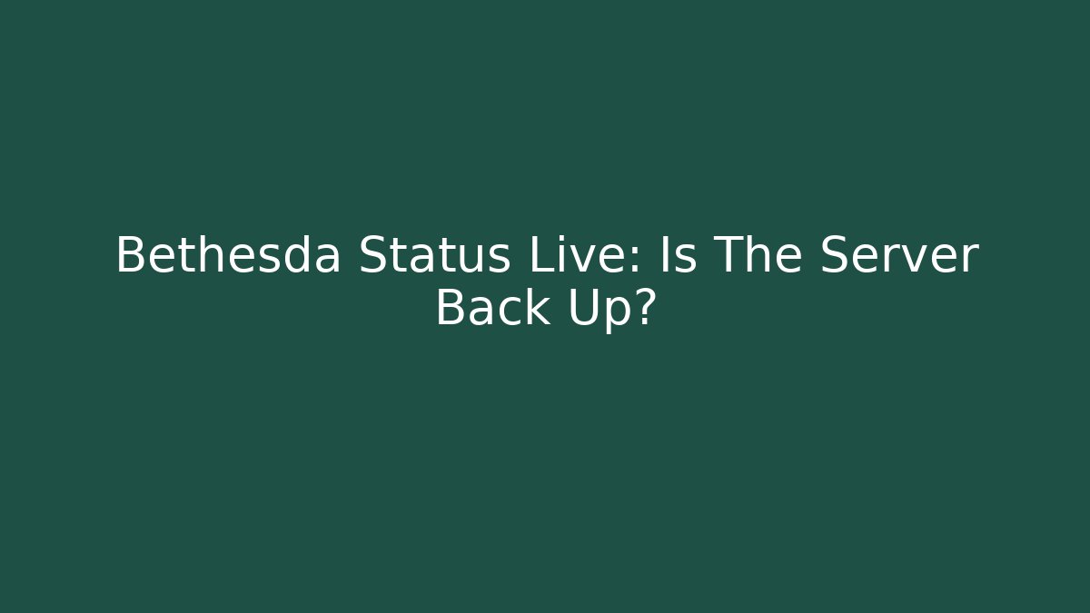 Bethesda Status Live: Is The Server Back Up?