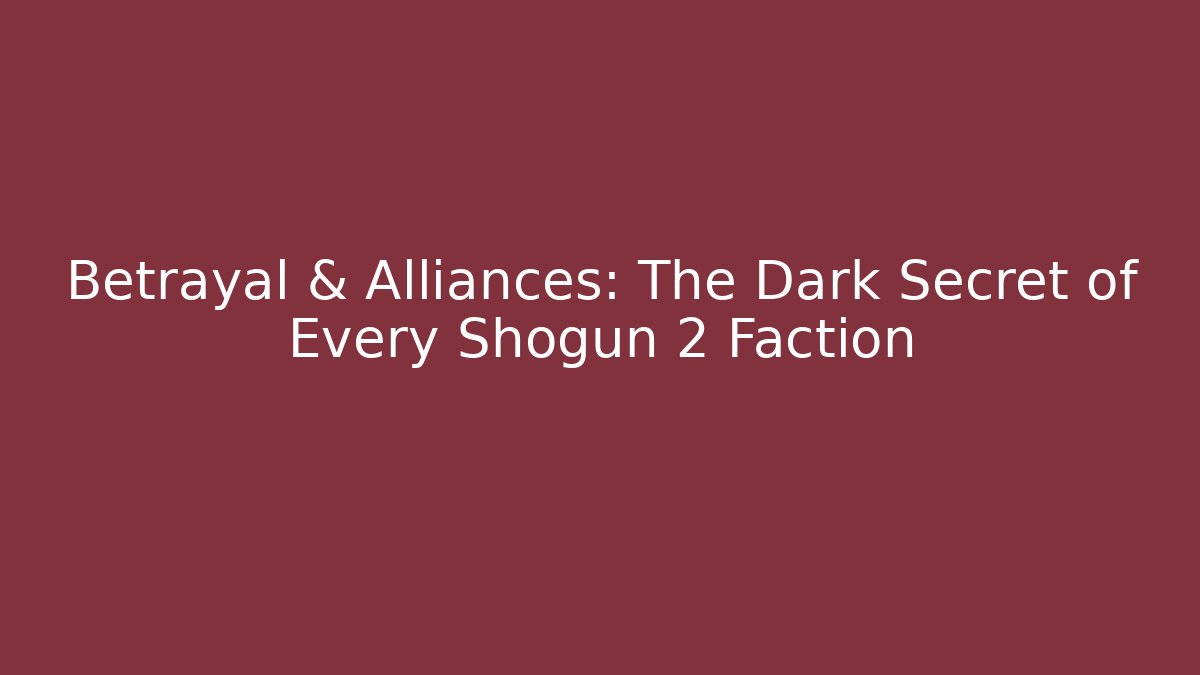Betrayal & Alliances: The Dark Secret of Every Shogun 2 Faction