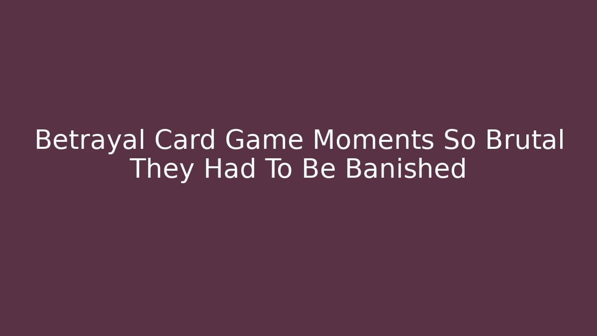 Betrayal Card Game Moments So Brutal They Had To Be Banished