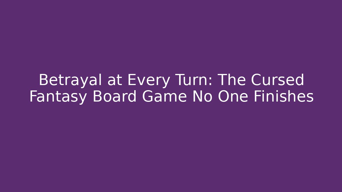 Betrayal at Every Turn: The Cursed Fantasy Board Game No One Finishes