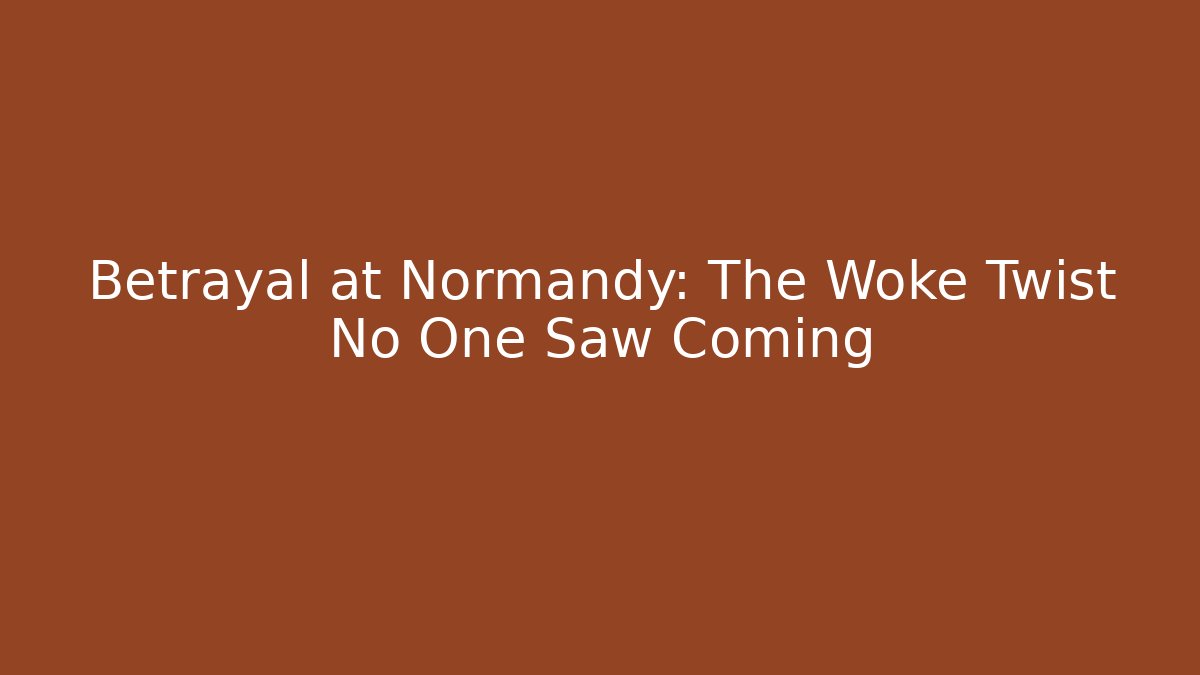 Betrayal at Normandy: The Woke Twist No One Saw Coming