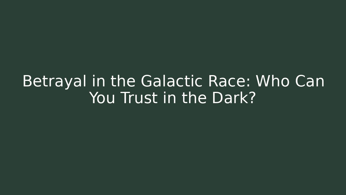 Betrayal in the Galactic Race: Who Can You Trust in the Dark?