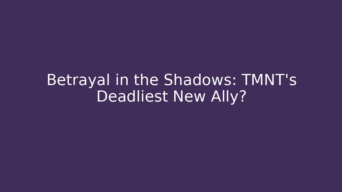 Betrayal in the Shadows: TMNT’s Deadliest New Ally?