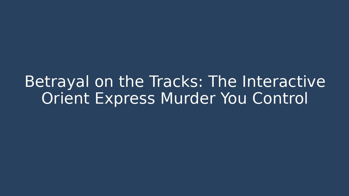 Betrayal on the Tracks: The Interactive Orient Express Murder You Control