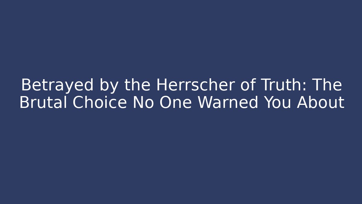 Betrayed by the Herrscher of Truth: The Brutal Choice No One Warned You About